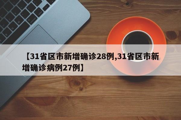 【31省区市新增确诊28例,31省区市新增确诊病例27例】