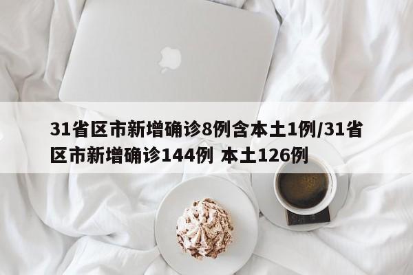 31省区市新增确诊8例含本土1例/31省区市新增确诊144例 本土126例