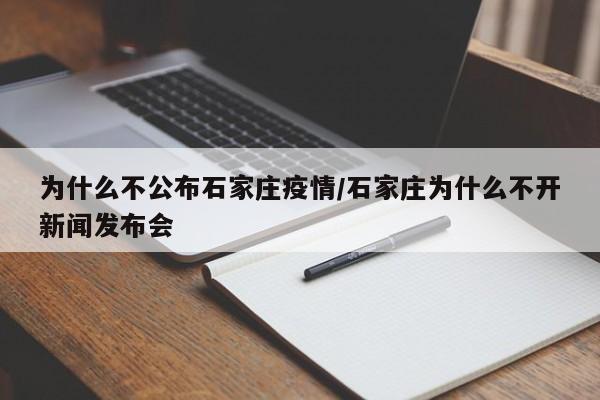 为什么不公布石家庄疫情/石家庄为什么不开新闻发布会