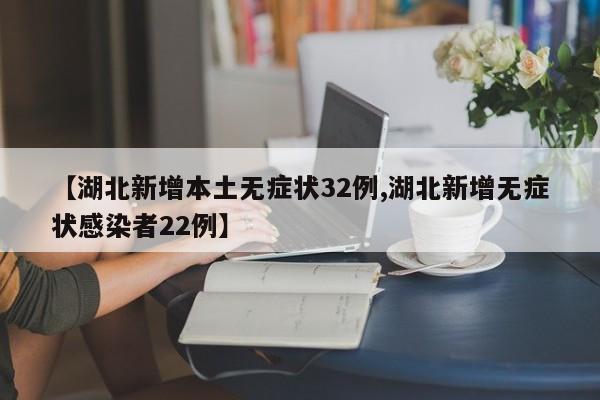 【湖北新增本土无症状32例,湖北新增无症状感染者22例】