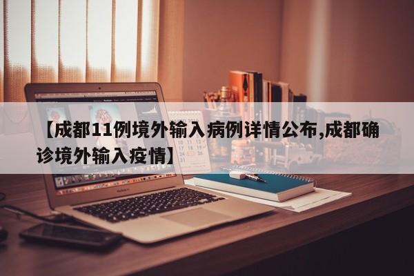 【成都11例境外输入病例详情公布,成都确诊境外输入疫情】