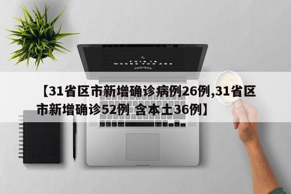 【31省区市新增确诊病例26例,31省区市新增确诊52例 含本土36例】