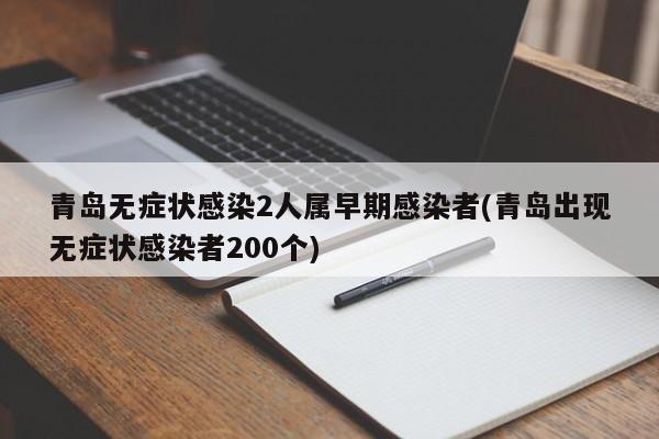 青岛无症状感染2人属早期感染者(青岛出现无症状感染者200个)