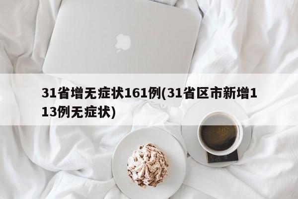 31省增无症状161例(31省区市新增113例无症状)