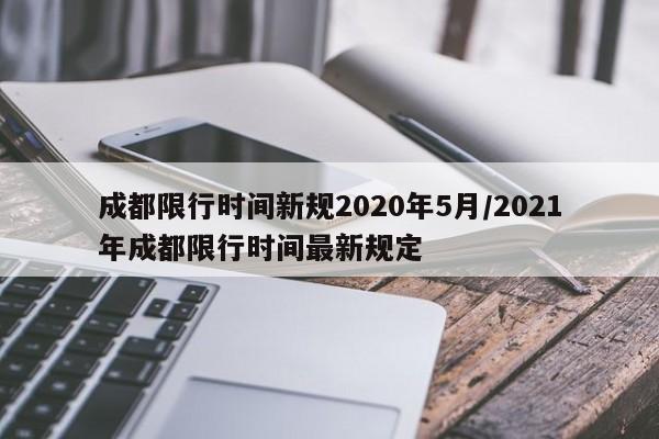 成都限行时间新规2020年5月/2021年成都限行时间最新规定