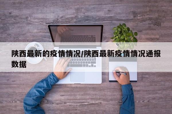 陕西最新的疫情情况/陕西最新疫情情况通报数据