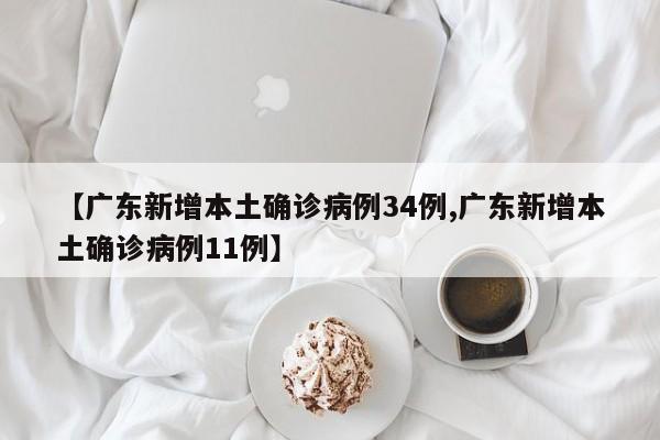 【广东新增本土确诊病例34例,广东新增本土确诊病例11例】