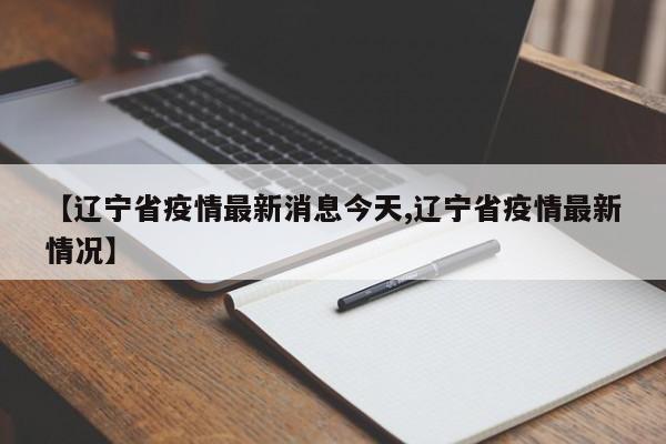 【辽宁省疫情最新消息今天,辽宁省疫情最新情况】