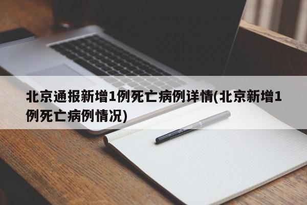 北京通报新增1例死亡病例详情(北京新增1例死亡病例情况)