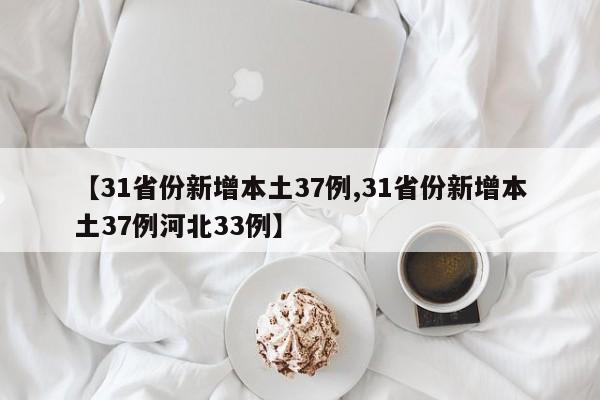 【31省份新增本土37例,31省份新增本土37例河北33例】