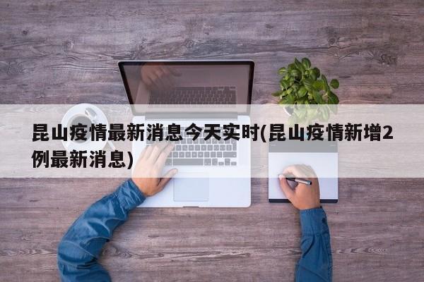 昆山疫情最新消息今天实时(昆山疫情新增2例最新消息)
