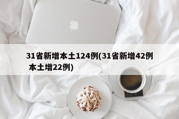 31省新增本土124例(31省新增42例 本土增22例)