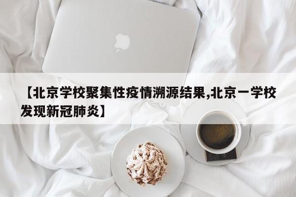 【北京学校聚集性疫情溯源结果,北京一学校发现新冠肺炎】