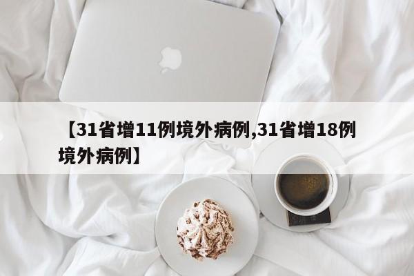 【31省增11例境外病例,31省增18例境外病例】