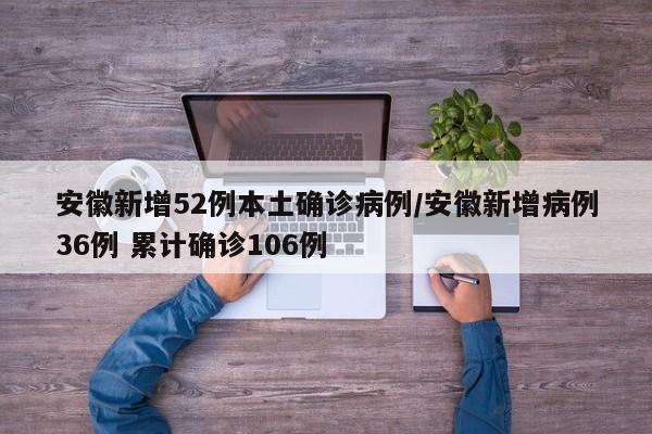 安徽新增52例本土确诊病例/安徽新增病例36例 累计确诊106例