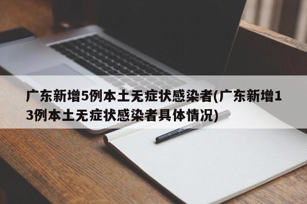 广东新增5例本土无症状感染者(广东新增13例本土无症状感染者具体情况)