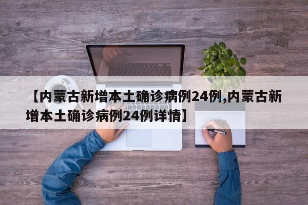 【内蒙古新增本土确诊病例24例,内蒙古新增本土确诊病例24例详情】