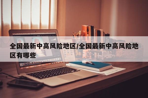 全国最新中高风险地区/全国最新中高风险地区有哪些
