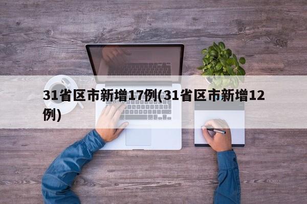 31省区市新增17例(31省区市新增12例)