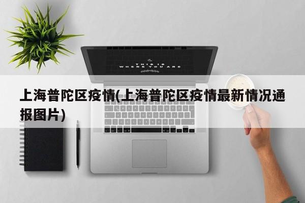 上海普陀区疫情(上海普陀区疫情最新情况通报图片)