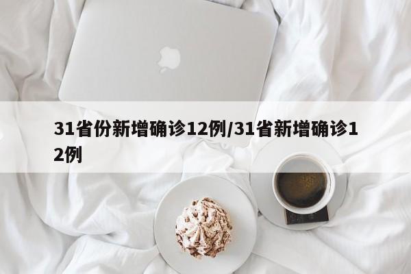 31省份新增确诊12例/31省新增确诊12例