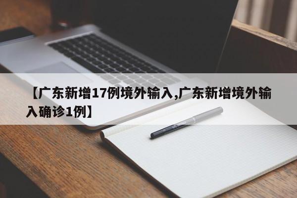 【广东新增17例境外输入,广东新增境外输入确诊1例】