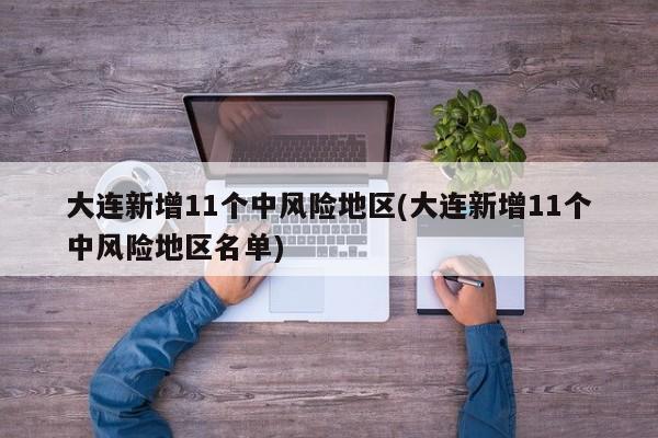 大连新增11个中风险地区(大连新增11个中风险地区名单)