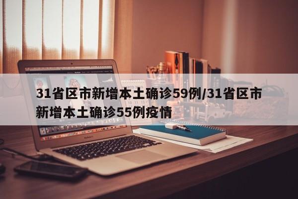 31省区市新增本土确诊59例/31省区市新增本土确诊55例疫情