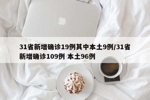 31省新增确诊19例其中本土9例/31省新增确诊109例 本土96例