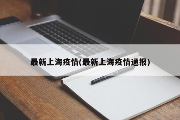 最新上海疫情(最新上海疫情通报)