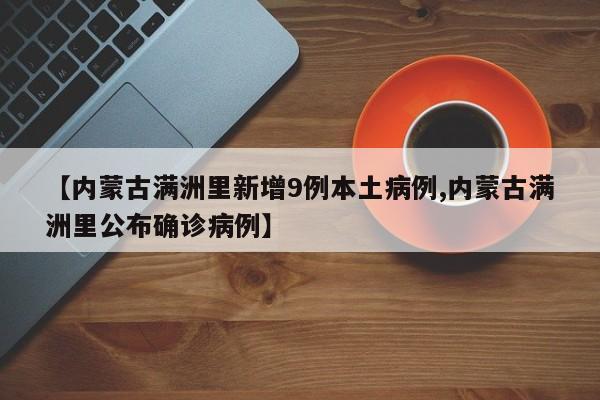 【内蒙古满洲里新增9例本土病例,内蒙古满洲里公布确诊病例】
