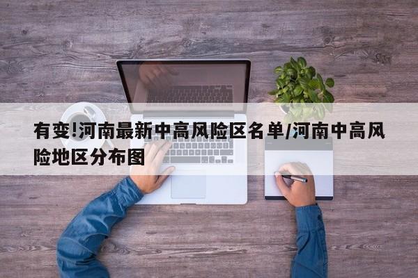 有变!河南最新中高风险区名单/河南中高风险地区分布图