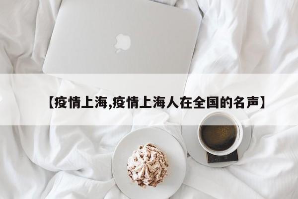 【疫情上海,疫情上海人在全国的名声】