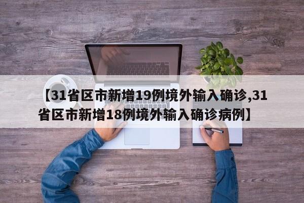 【31省区市新增19例境外输入确诊,31省区市新增18例境外输入确诊病例】