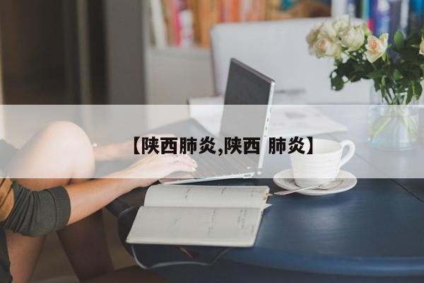 【陕西肺炎,陕西 肺炎】
