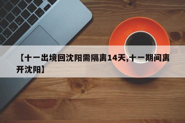 【十一出境回沈阳需隔离14天,十一期间离开沈阳】