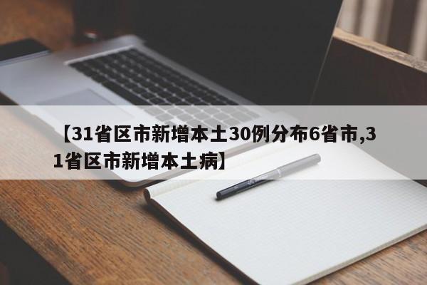 【31省区市新增本土30例分布6省市,31省区市新增本土病】