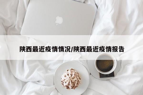 陕西最近疫情情况/陕西最近疫情报告