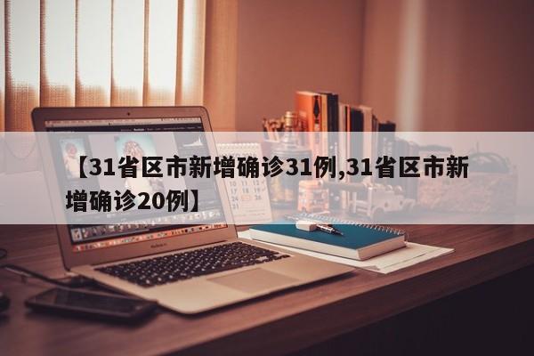 【31省区市新增确诊31例,31省区市新增确诊20例】