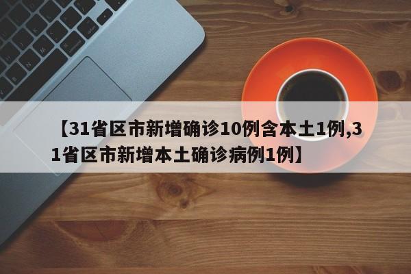 【31省区市新增确诊10例含本土1例,31省区市新增本土确诊病例1例】