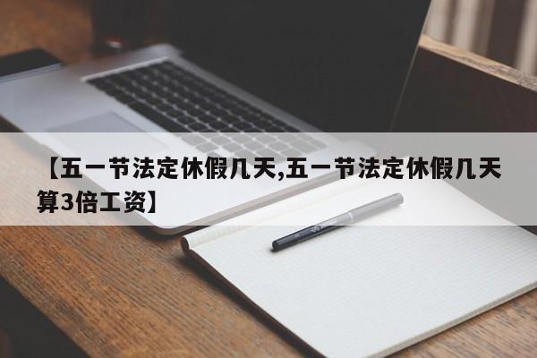 【五一节法定休假几天,五一节法定休假几天算3倍工资】