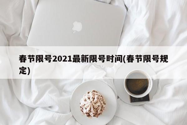 春节限号2021最新限号时间(春节限号规定)
