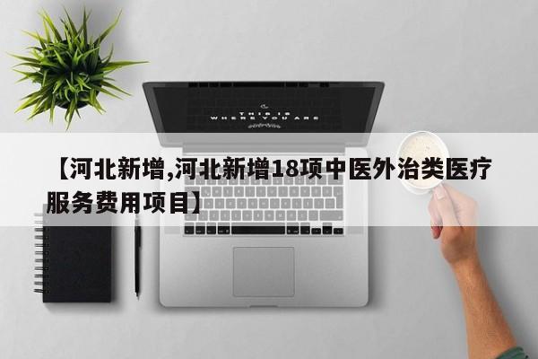 【河北新增,河北新增18项中医外治类医疗服务费用项目】