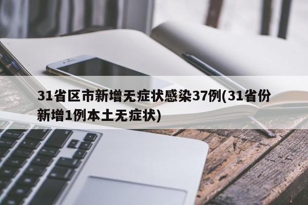 31省区市新增无症状感染37例(31省份新增1例本土无症状)