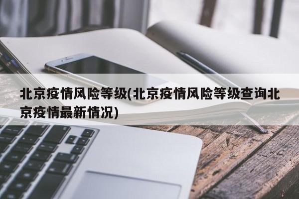 北京疫情风险等级(北京疫情风险等级查询北京疫情最新情况)