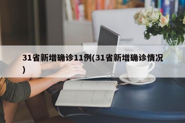 31省新增确诊11例(31省新增确诊情况)
