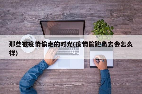 那些被疫情偷走的时光(疫情偷跑出去会怎么样)