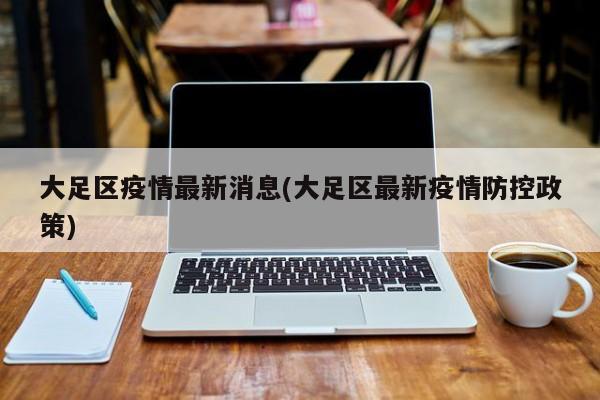 大足区疫情最新消息(大足区最新疫情防控政策)