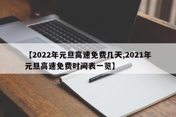 【2022年元旦高速免费几天,2021年元旦高速免费时间表一览】