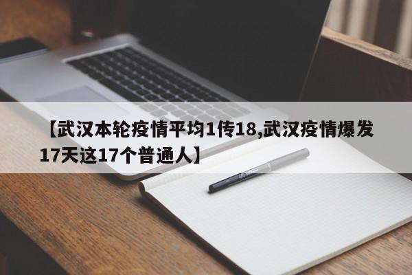 【武汉本轮疫情平均1传18,武汉疫情爆发17天这17个普通人】